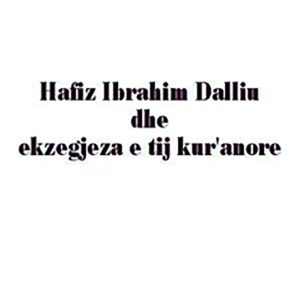 HAFIZ IBRAHIM DALLIU DHE EKZEGJEZA E TIJ KUR’ANORE | Ismail Bardhi